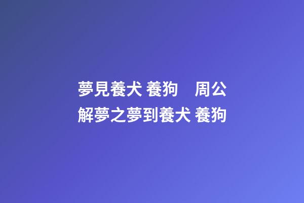 夢見養犬 養狗　周公解夢之夢到養犬 養狗